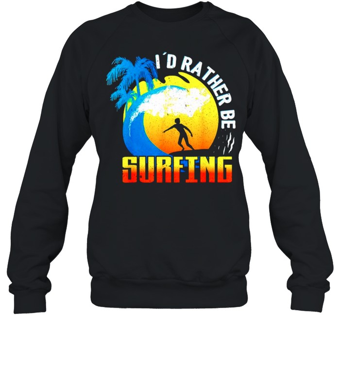 Id rather be surfing shirt Unisex Sweatshirt