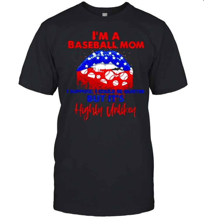 Im a baseball mom I suppose I could be quieter but Its highly unlikey shirt