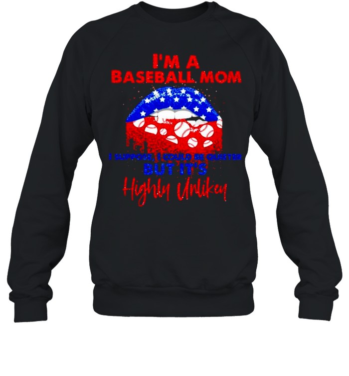 Im a baseball mom I suppose I could be quieter but Its highly unlikey shirt Unisex Sweatshirt