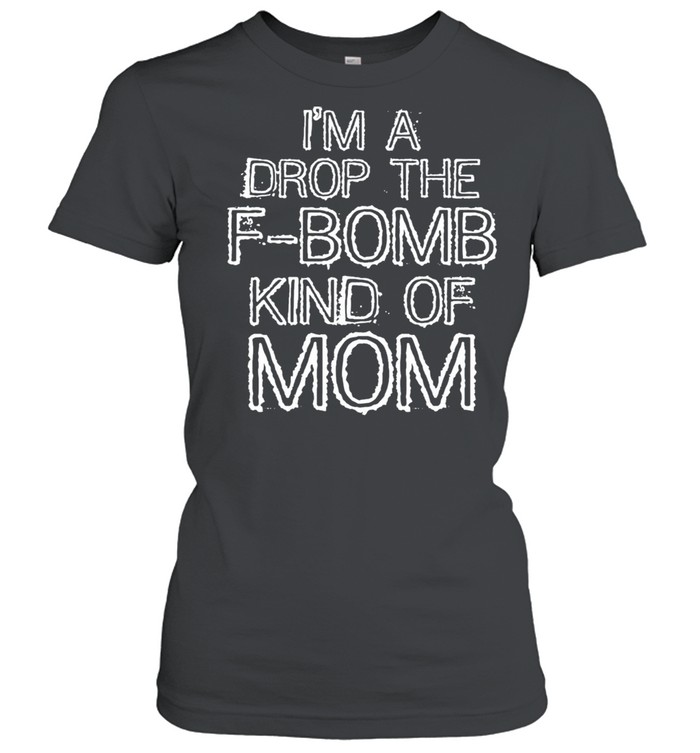 Im a Drop the FBomb Kind of Mom Gift shirt Classic Women's T-shirt