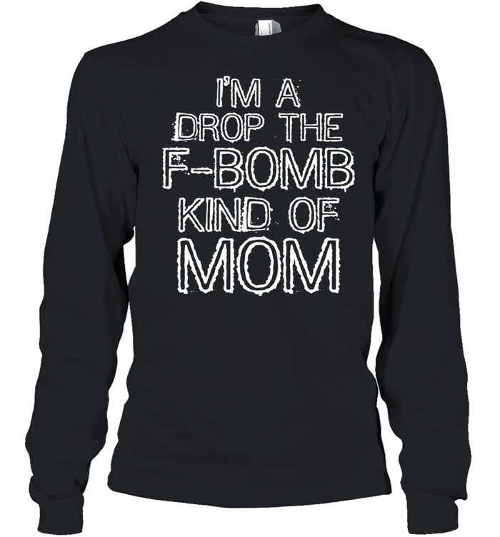 Im a Drop the FBomb Kind of Mom Gift shirt Long Sleeved T-shirt