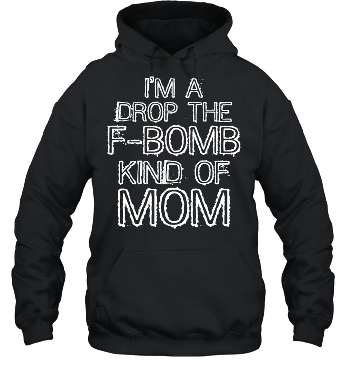Im a Drop the FBomb Kind of Mom Gift shirt Unisex Hoodie