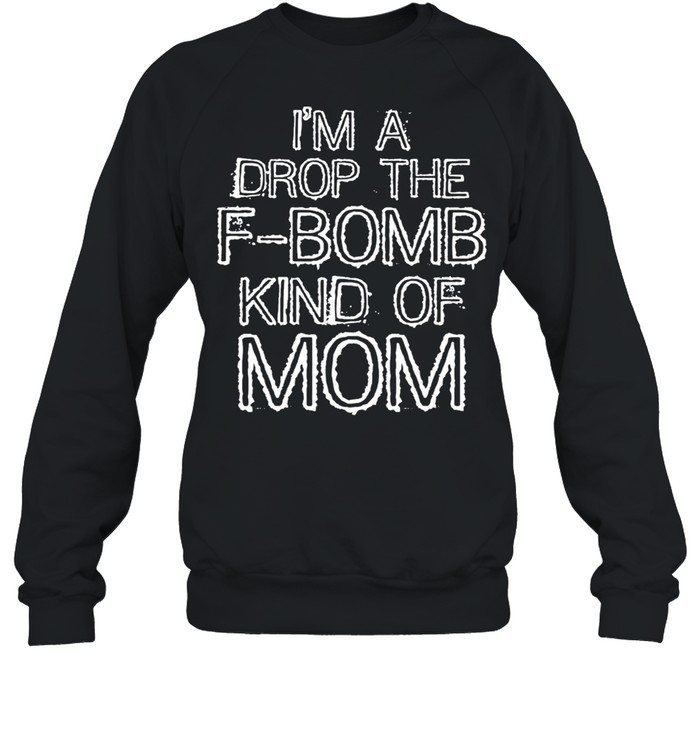 Im a Drop the FBomb Kind of Mom Gift shirt Unisex Sweatshirt