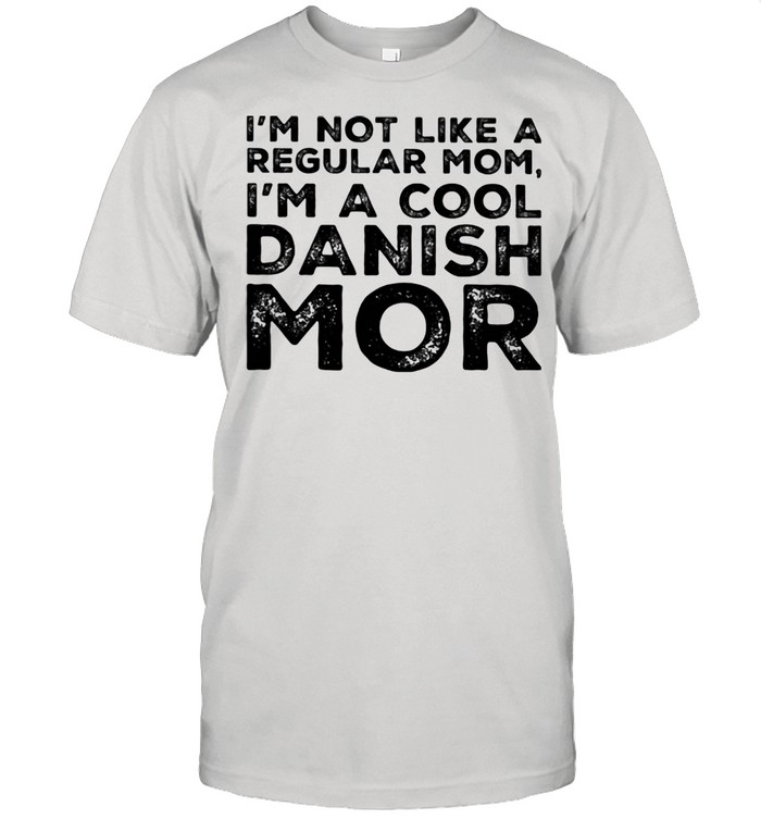 I'm Not Like A Regular Mom I'm A Cool Danish Mor Shirt