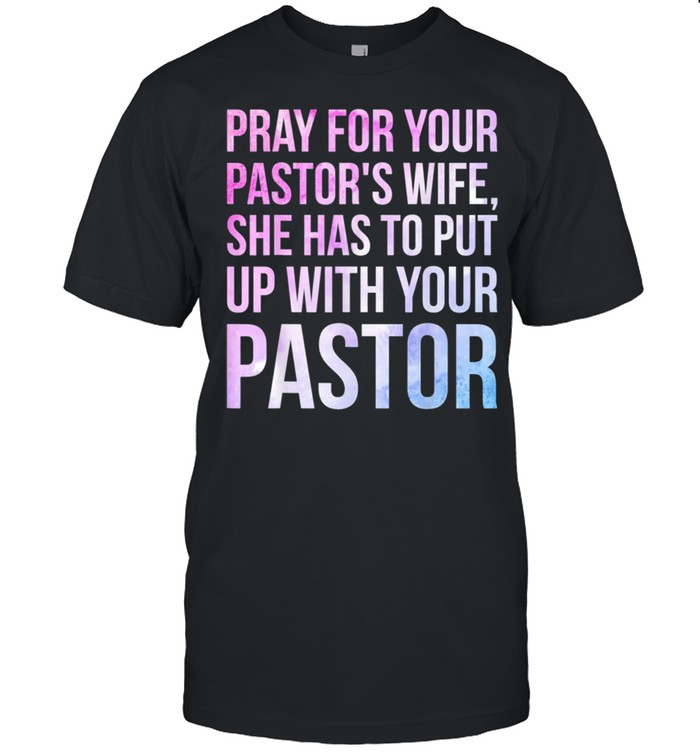 Pray for your pastors wife she has to put up with your pastor shirt
