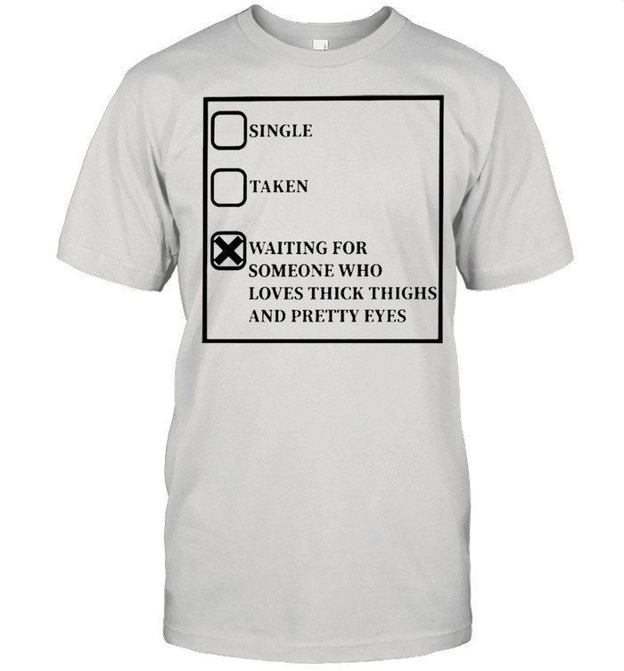 Waiting for someone who loves thick thighs and pretty eyes shirt