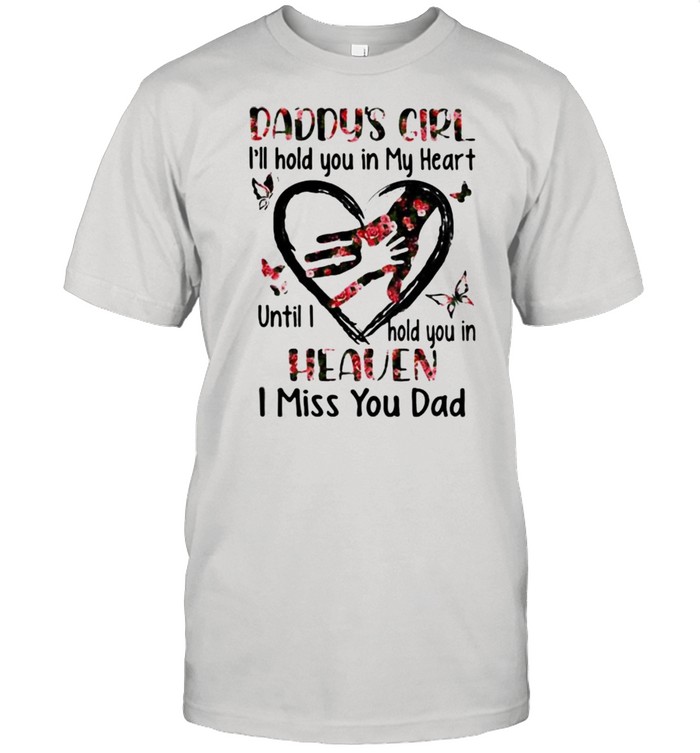 Daddys Girl I’ll Hold You In My Heart Until I Hold You In Heaven I Miss You Dad Flower Shirt