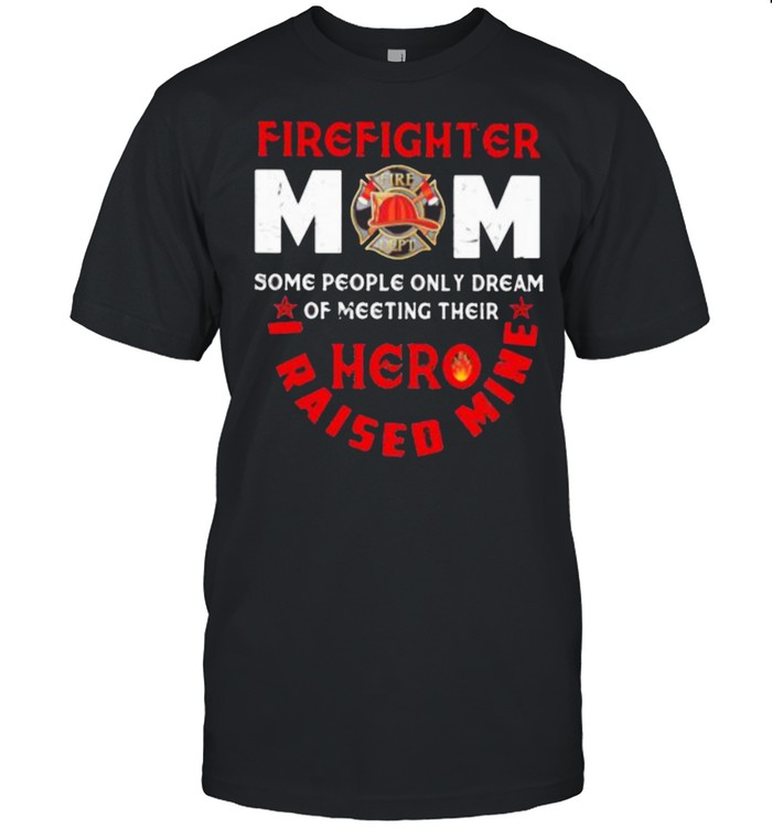 Firefighter mom Some People Only Dream Of Meeting Their Hero I Raised Mine  Classic Men's T-shirt