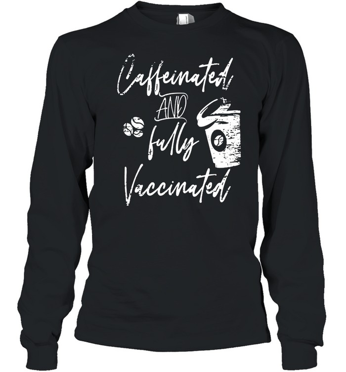 Caffeinated and fully vaccinated pro vaccination shirt Long Sleeved T-shirt
