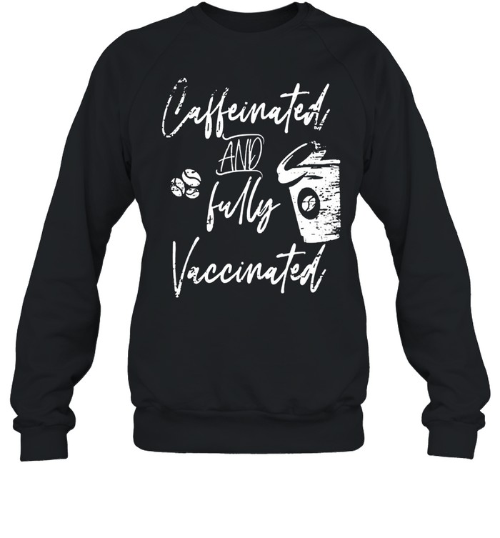 Caffeinated and fully vaccinated pro vaccination shirt Unisex Sweatshirt