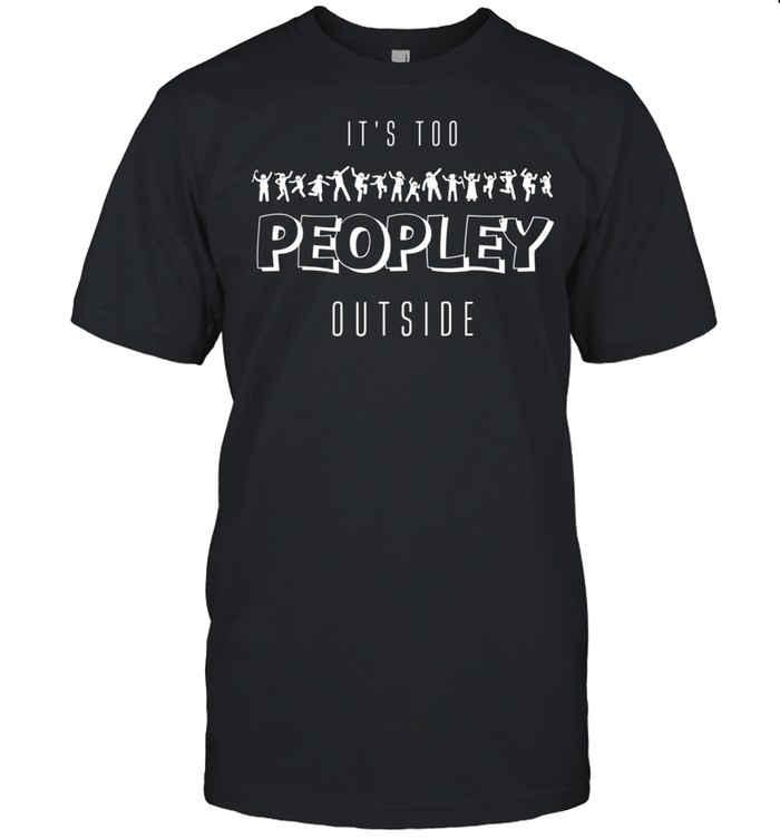 Funny Peopley Introverts It’s Too Peopley Outside shirt