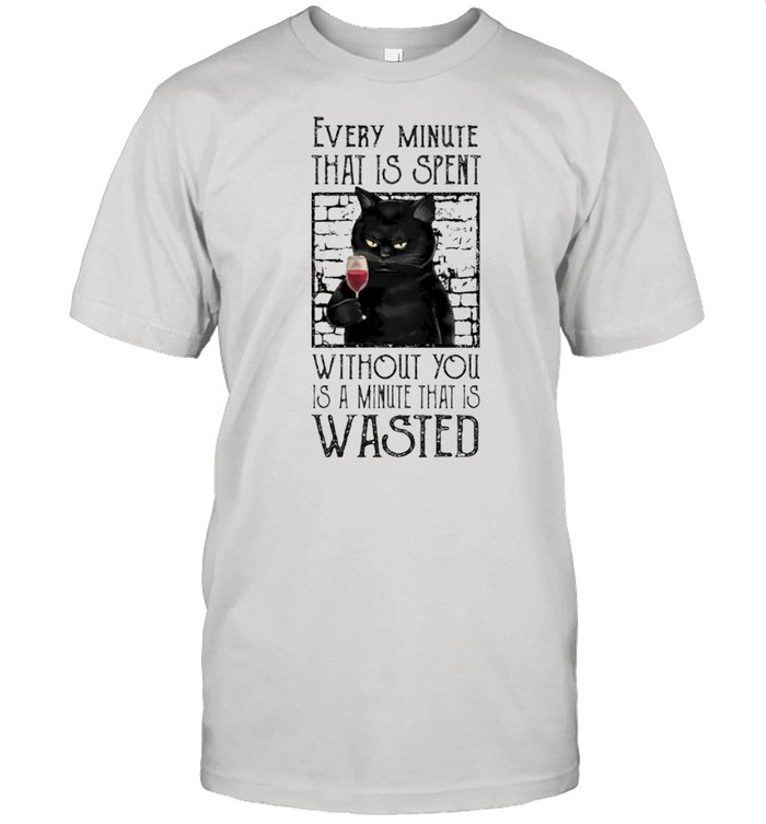 Cat every minute that is spent without you shirt