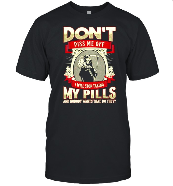 Don’t Piss Me Off I Will Stop Taking My Pills And Nobody Wants That Do They Skull  Classic Men's T-shirt