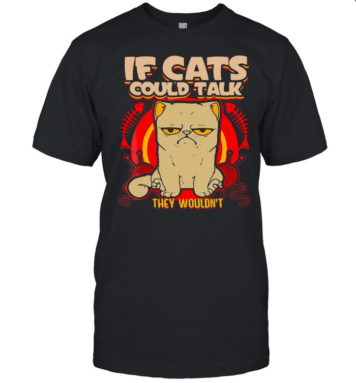 Kitty Cat If Cats Could Talk They Wouldn’t T-shirt