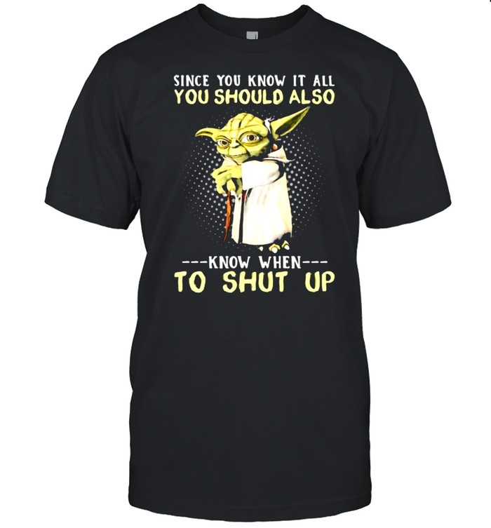 Since You Know It All You Should Also Know When To Shut Up Yoda Shirt
