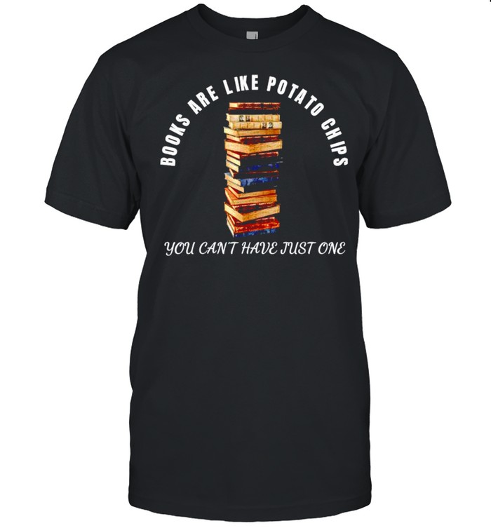 Books are like potato chips you cant have just one shirt