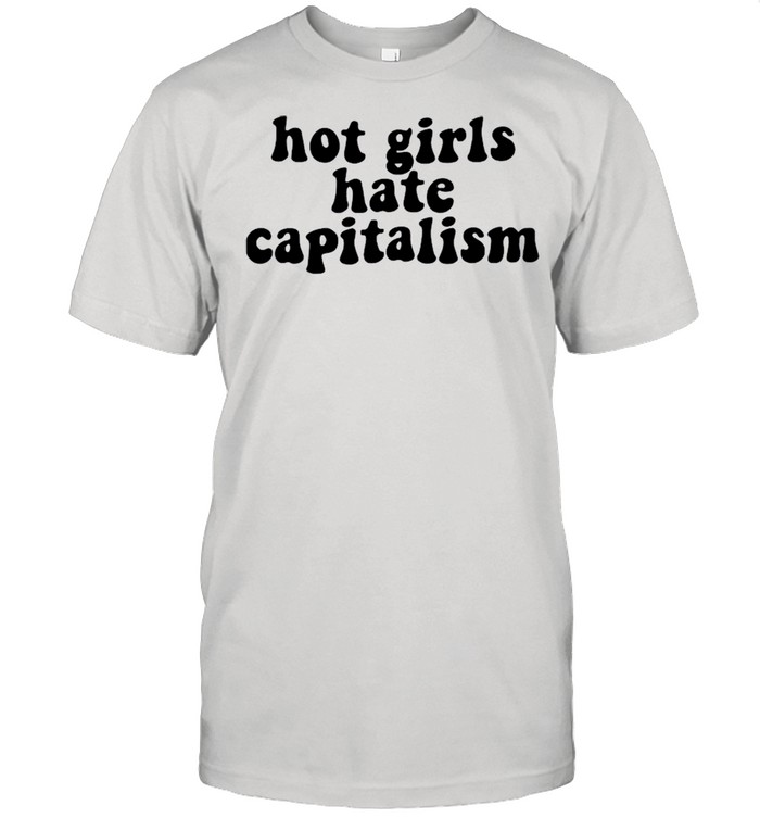 Hot Girls Hate Capitalism shirt