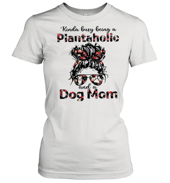 Kinda Busy Being A Plantaholic And A Dog Mom shirt Classic Women's T-shirt