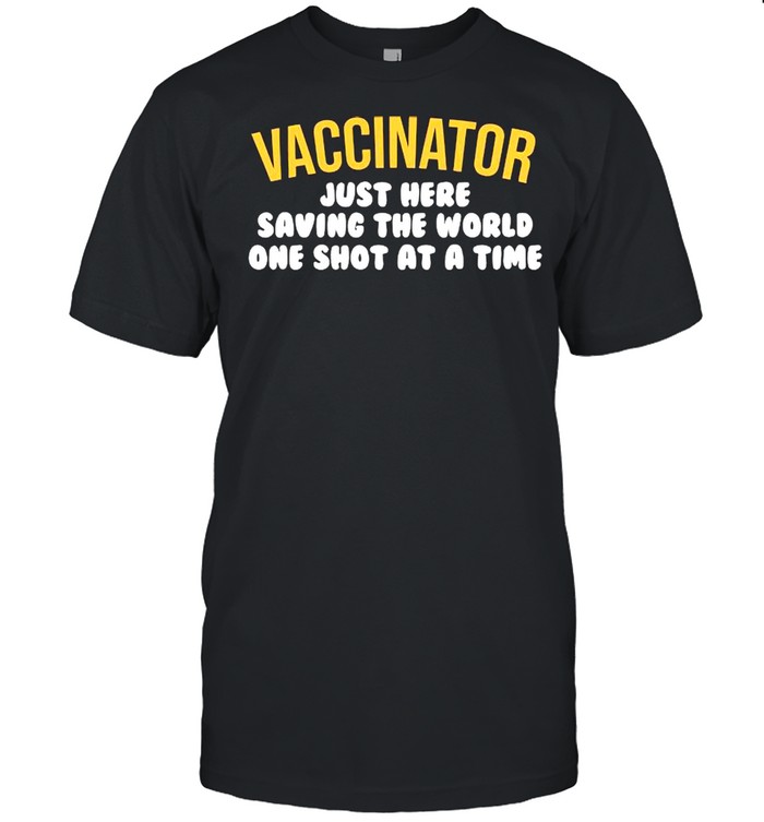 Vaccinator Just Here Saving The World One Shot At A Time shirt Classic Men's T-shirt