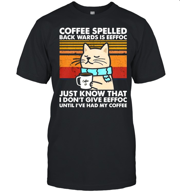Cat coffee spelled back wards is eeffoc just know that I dont give eeffoc vintage shirt