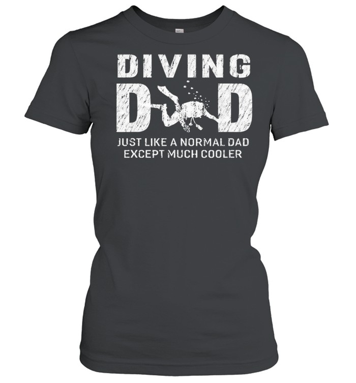 Diving Dad Just Like A Normal Dad Except Much Cooler shirt Classic Women's T-shirt