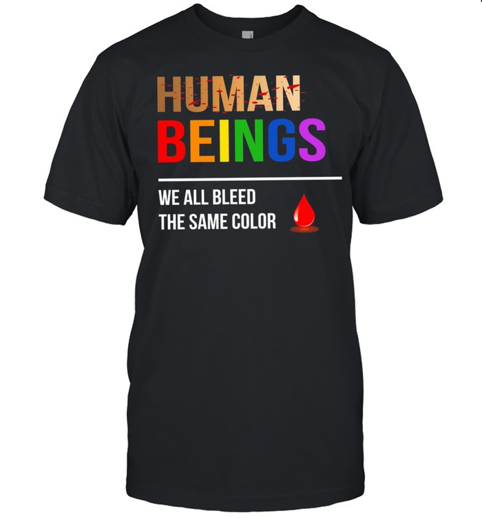 Human Beings we all bleed the same color shirt