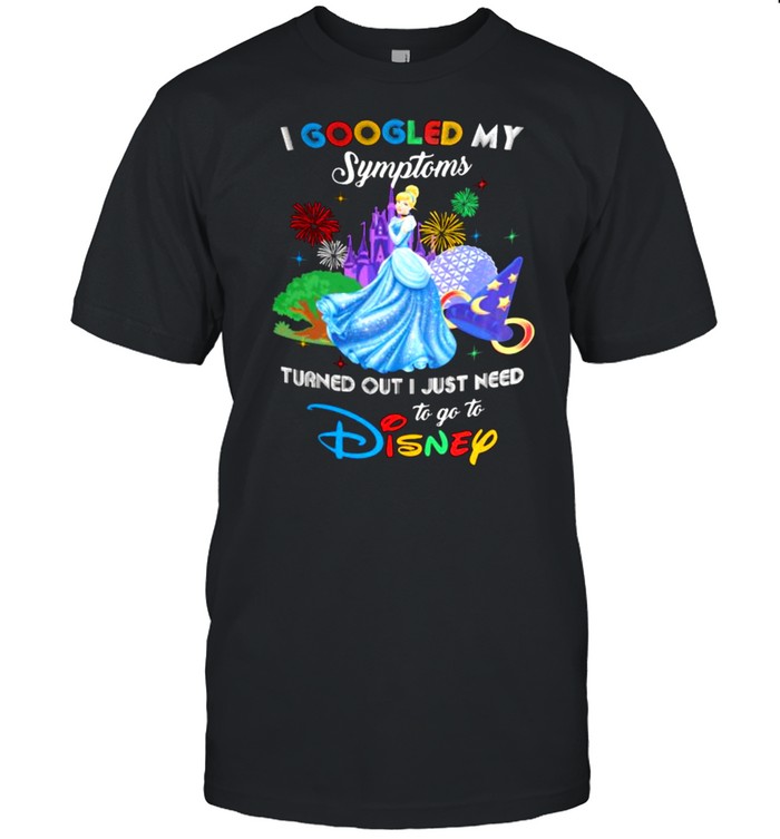I Googled My Symptoms Turns Out I Just Need To Go To Disney Cinderella Shirt