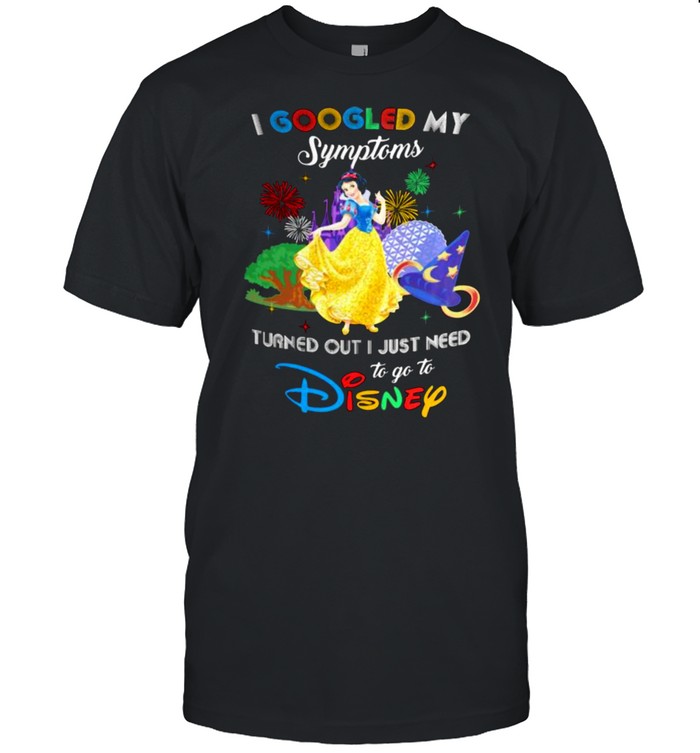 I Googled My Symptoms Turns Out I Just Need To Go To Disney Snow White Shirt