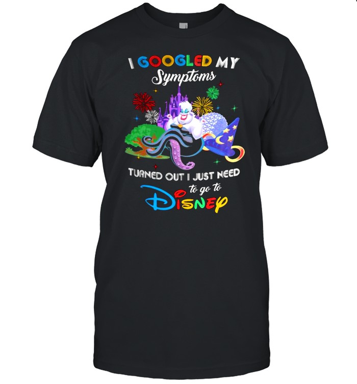 I Googled My Symptoms Turns Out I Just Need To Go To Disney Ursula Shirt