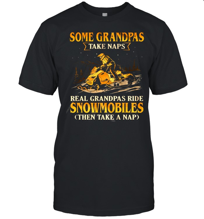 Some Grandpas Take Naps Real Grandpas Ride Snowmobiles Then Take A Nap  Classic Men's T-shirt
