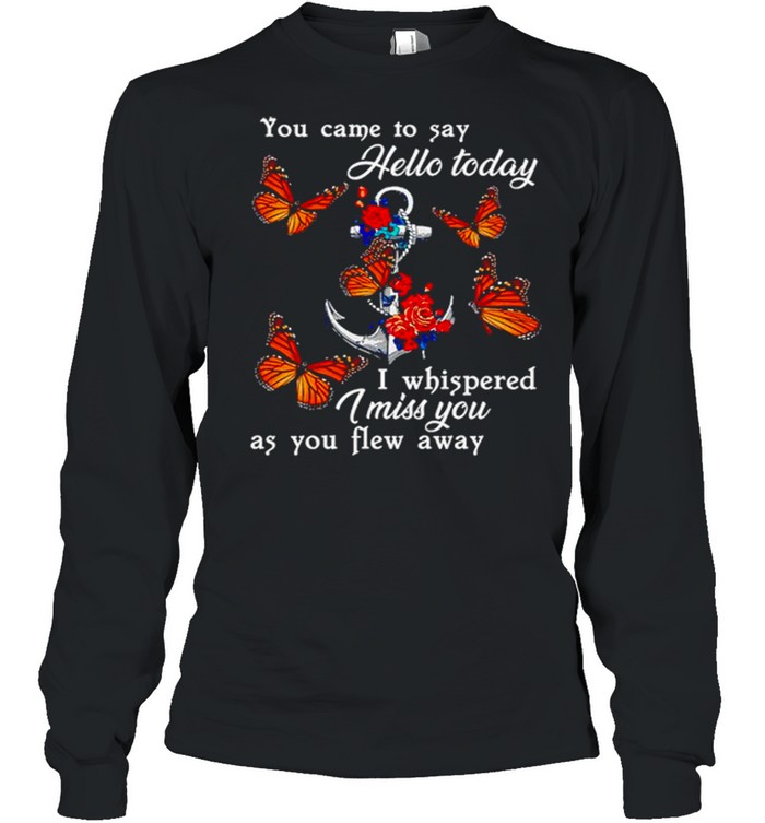 Butterfly You Came To Say Hello Today I Whispered I Miss You As You Flew Away Long Sleeved T-shirt