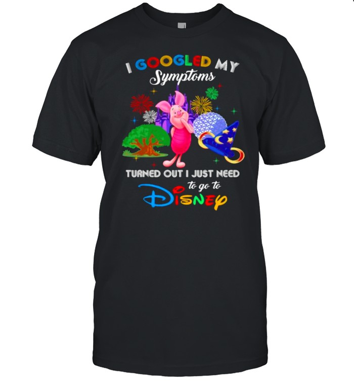 I Googled My Symptoms Turned Out I Just Need To Go To Disney Piglet Movie Shirt