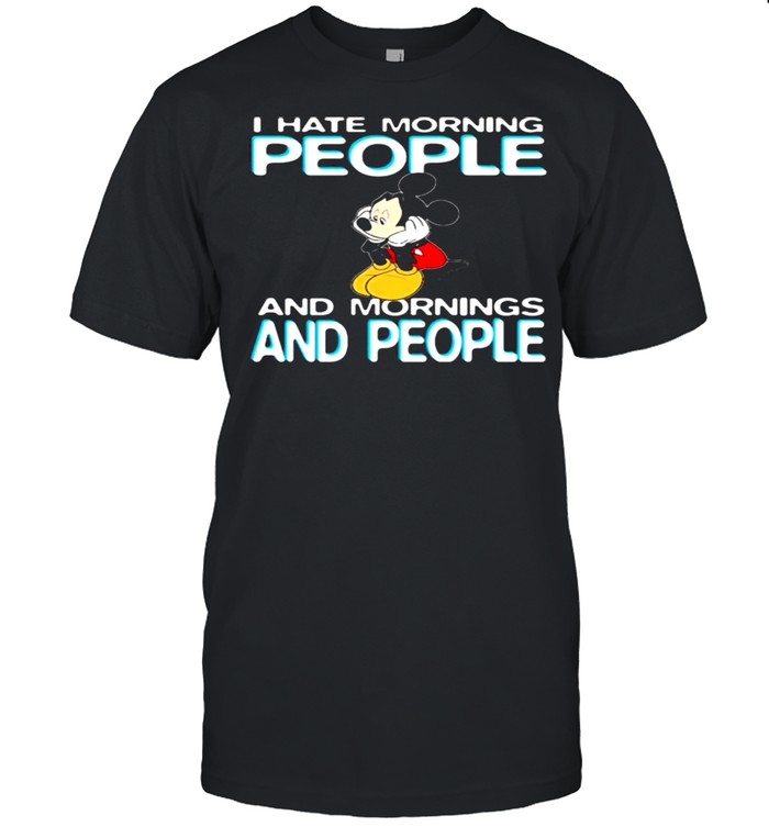 I Hate Morning People And Mornings And People Mickey Shirt