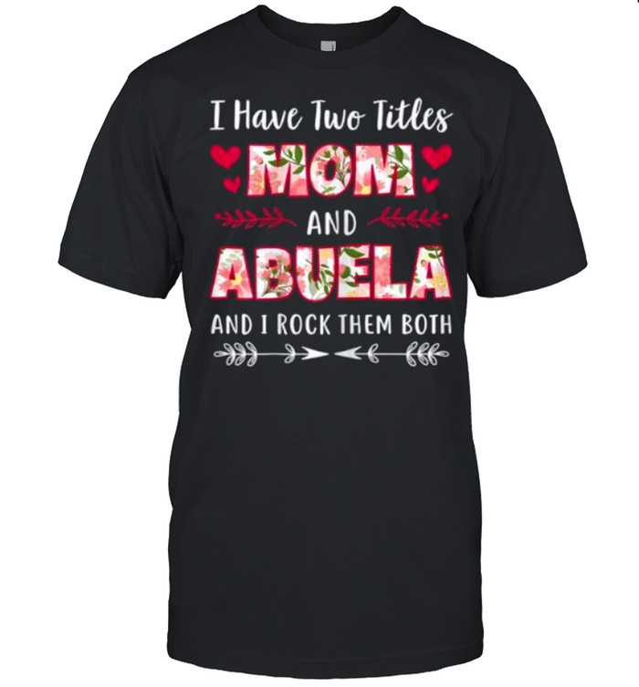 I Have Two Titles Mom And Abuela And I Rock Them Both Flower shirt