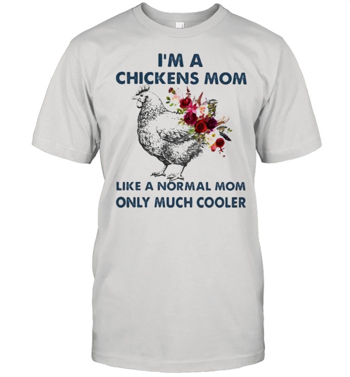 I’m A Chickens Mom Like A Normal Mom ONly Much Cooler Flower Shirt