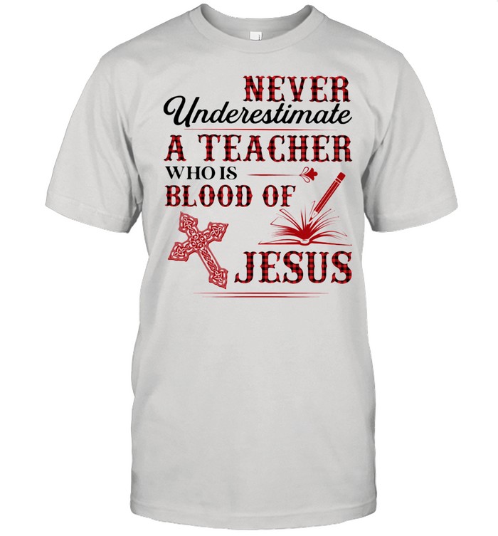 Never Underestimate A Teacher Who Is Blood Of Jesus Shirt