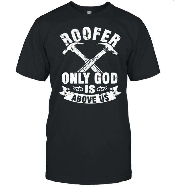 Roofer Only God Is Above Us Shirt
