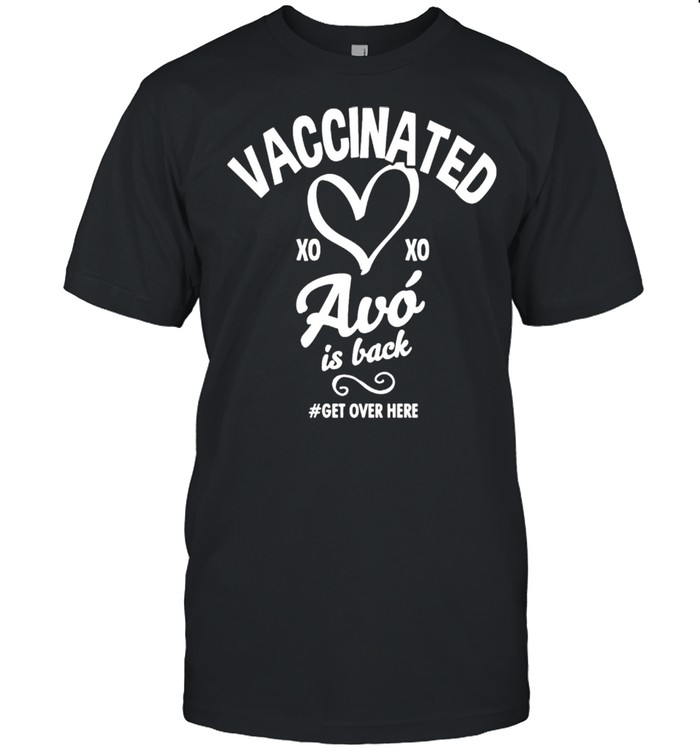 Vaccinated Xoxo Avo Is Back Get Over Here shirt