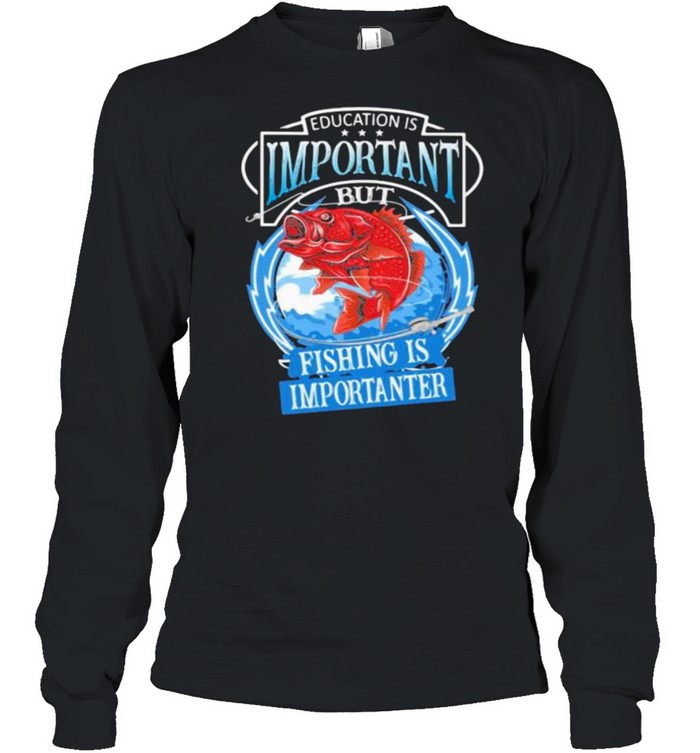 Education Is Important But Fishing Is Importanter  Long Sleeved T-shirt