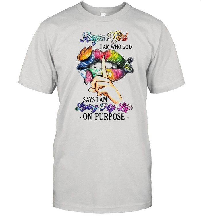August Girl I Am Who God Says I Am Living My Life On Purpose T-shirt