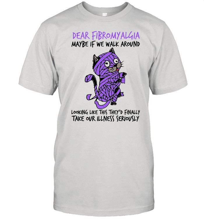Cat Dear Fibromyalgia Maybe If We Walk Around Looking Like This They'd Finally Take Our Illness Seriously  Classic Men's T-shirt