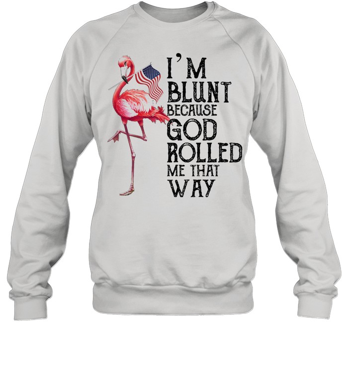 Flamingo Im blunt because god rolled me that way shirt Unisex Sweatshirt