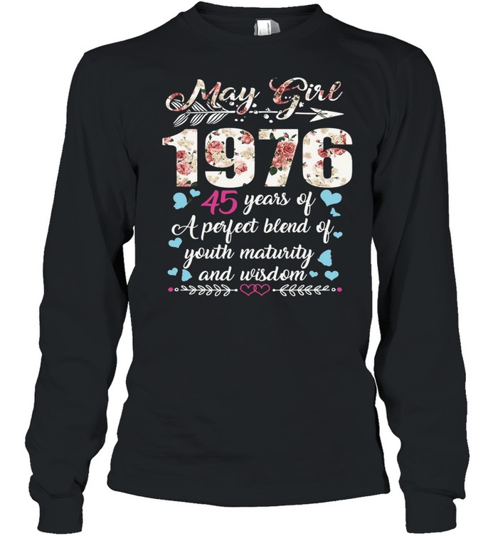 May Girl 1976 45 Years Of A Perfect Blend Of Youth Maturity And Wisdom T-shirt Long Sleeved T-shirt