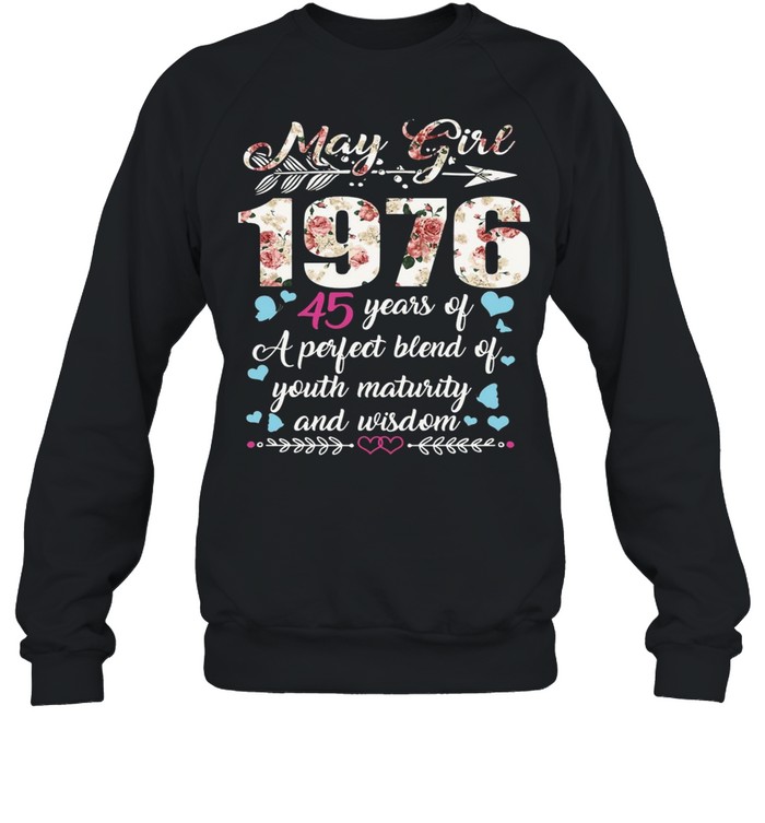 May Girl 1976 45 Years Of A Perfect Blend Of Youth Maturity And Wisdom T-shirt Unisex Sweatshirt