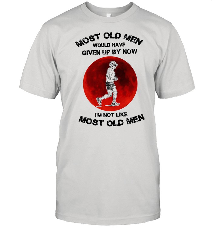 Most Old Men Would Have Given By Now I’m Not Like Most Old Men T-shirt