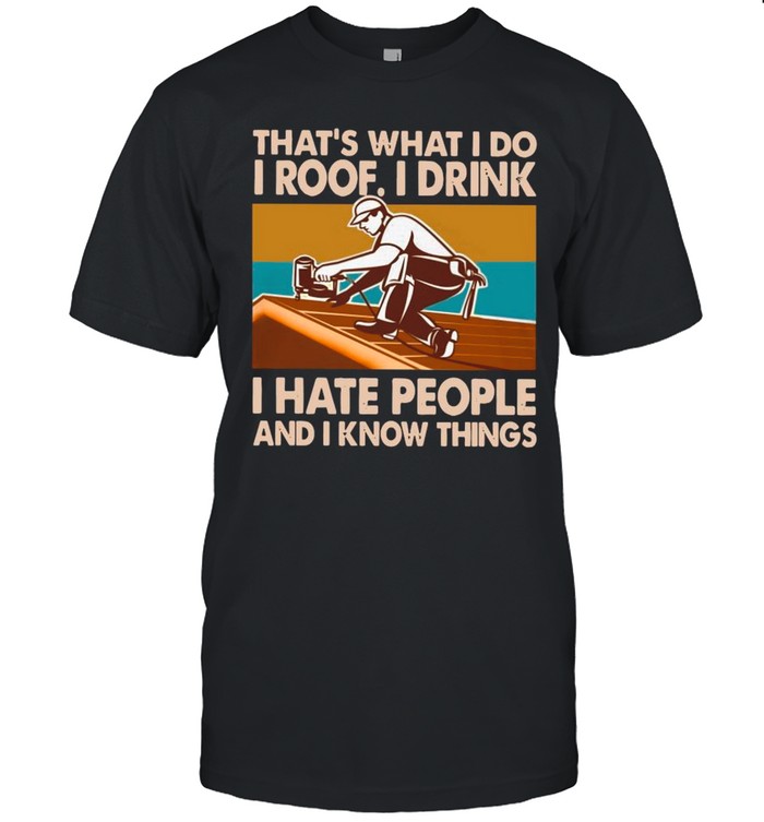 That’s What I Do I Roof I Drink I Hate People And I Know Things Vintage shirt