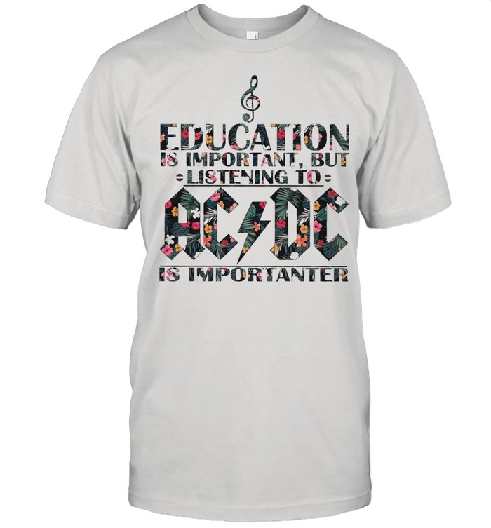 Education is Important But listening to AC DC is Importanter floral shirt