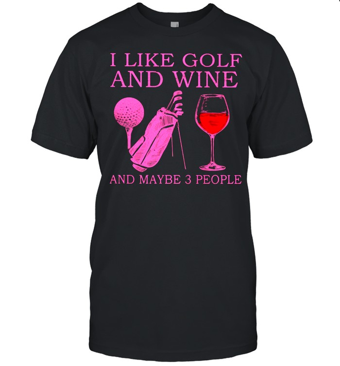 I Like Golf And Wine And Maybe 3 People Shirt