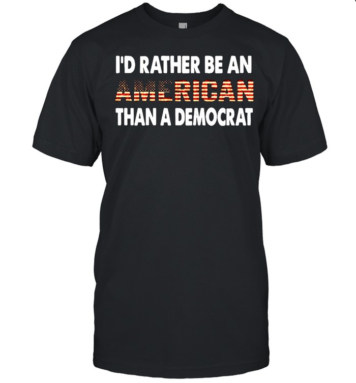 Id Rather Be An American Than A Democrat sShirt