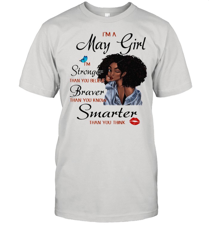 I'm A May Girl I'm Stronger Than You Believe Braver Than You Know Smarter Than You Think Shirt